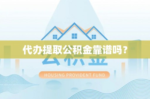 大足代办提取公积金靠谱吗？