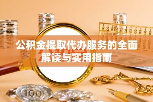 大足公积金提取代办服务的全面解读与实用指南