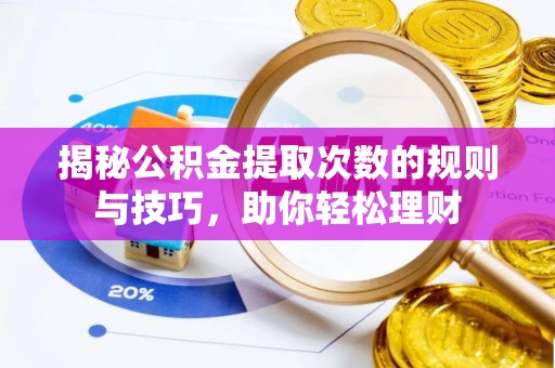 大足揭秘公积金提取次数的规则与技巧，助你轻松理财