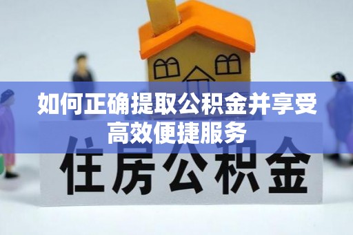 大足如何正确提取公积金并享受高效便捷服务