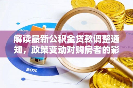 大足解读最新公积金贷款调整通知，政策变动对购房者的影响与应对策略