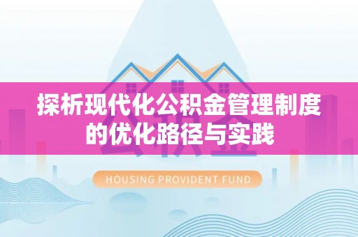 大足探析现代化公积金管理制度的优化路径与实践