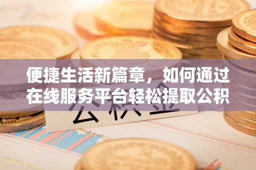 大足便捷生活新篇章，如何通过在线服务平台轻松提取公积金
