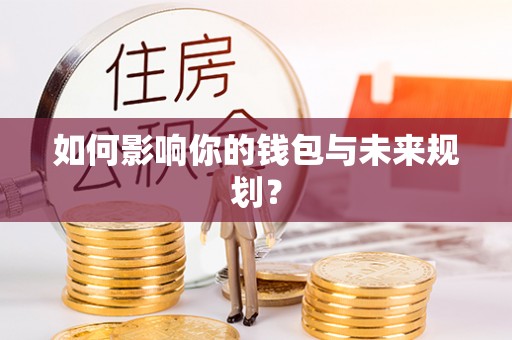 大足如何影响你的钱包与未来规划？
