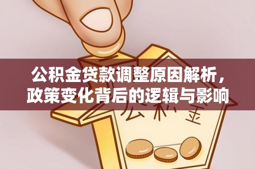 大足公积金贷款调整原因解析，政策变化背后的逻辑与影响