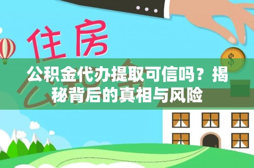 大足公积金代办提取可信吗？揭秘背后的真相与风险