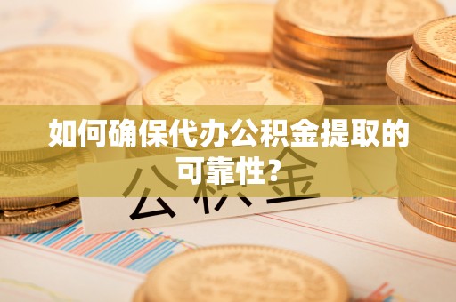 大足如何确保代办公积金提取的可靠性？