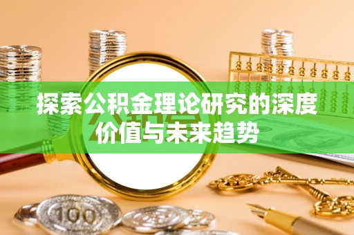 大足探索公积金理论研究的深度价值与未来趋势