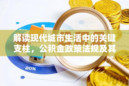 大足解读现代城市生活中的关键支柱，公积金政策法规及其深远影响