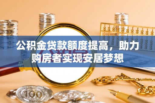 大足公积金贷款额度提高，助力购房者实现安居梦想