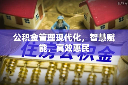 大足公积金管理现代化，智慧赋能，高效惠民
