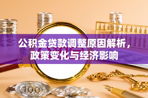 大足公积金贷款调整原因解析，政策变化与经济影响