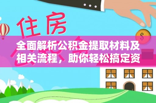 大足全面解析公积金提取材料及相关流程，助你轻松搞定资金提取
