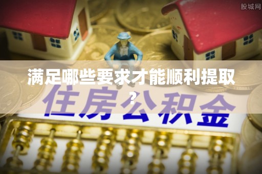 大足满足哪些要求才能顺利提取？