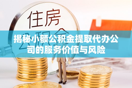 大足揭秘小额公积金提取代办公司的服务价值与风险