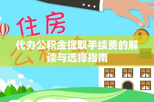 大足代办公积金提取手续费的解读与选择指南