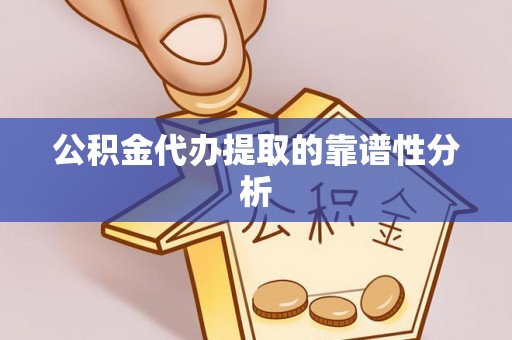 大足公积金代办提取的靠谱性分析