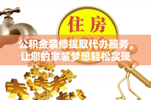 大足公积金装修提取代办服务，让您的家装梦想轻松实现