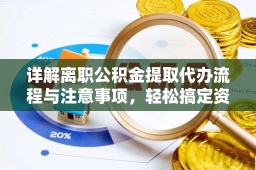 大足详解离职公积金提取代办流程与注意事项，轻松搞定资金提取