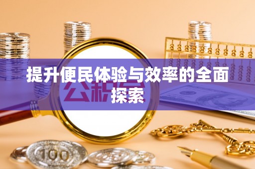 大足提升便民体验与效率的全面探索