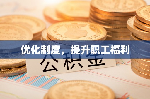 大足优化制度，提升职工福利