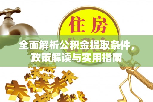 大足全面解析公积金提取条件，政策解读与实用指南