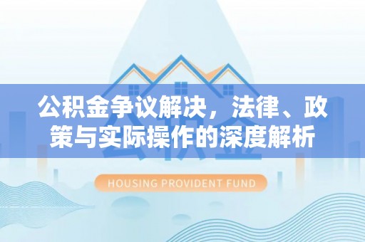 大足公积金争议解决，法律、政策与实际操作的深度解析