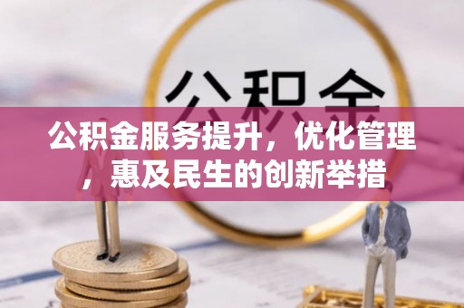 大足公积金服务提升，优化管理，惠及民生的创新举措