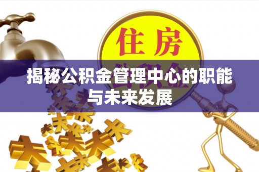 大足揭秘公积金管理中心的职能与未来发展