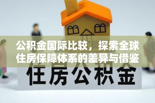 大足公积金国际比较，探索全球住房保障体系的差异与借鉴