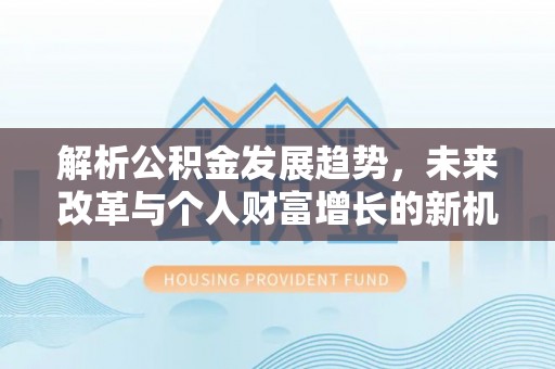 大足解析公积金发展趋势，未来改革与个人财富增长的新机遇