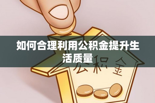 大足如何合理利用公积金提升生活质量