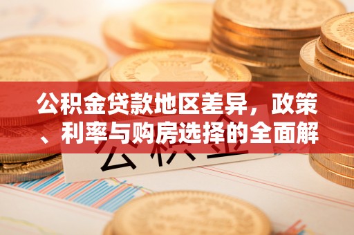 大足公积金贷款地区差异，政策、利率与购房选择的全面解析
