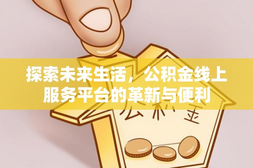 大足探索未来生活，公积金线上服务平台的革新与便利