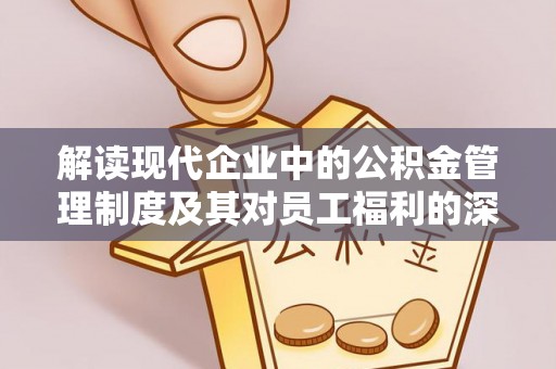 大足解读现代企业中的公积金管理制度及其对员工福利的深远影响