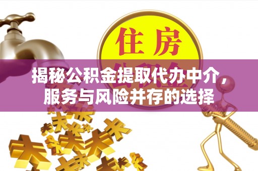 大足揭秘公积金提取代办中介，服务与风险并存的选择