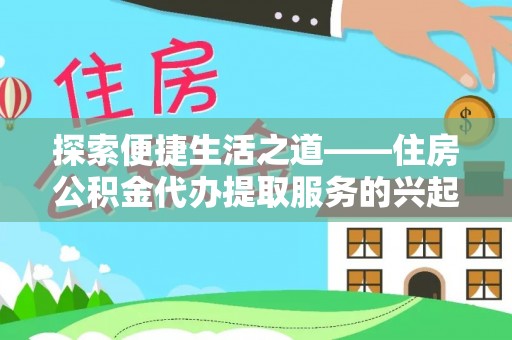 大足探索便捷生活之道——住房公积金代办提取服务的兴起与未来