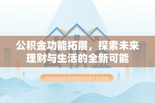大足公积金功能拓展，探索未来理财与生活的全新可能