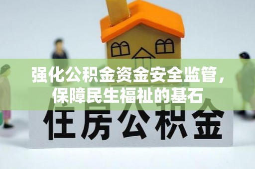 大足强化公积金资金安全监管，保障民生福祉的基石