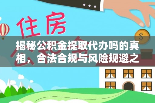 大足揭秘公积金提取代办吗的真相，合法合规与风险规避之道