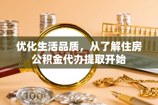 大足优化生活品质，从了解住房公积金代办提取开始
