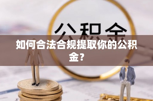 大足如何合法合规提取你的公积金？