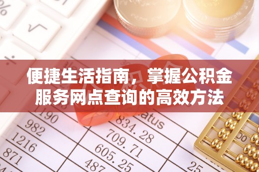 大足便捷生活指南，掌握公积金服务网点查询的高效方法