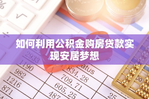 大足如何利用公积金购房贷款实现安居梦想