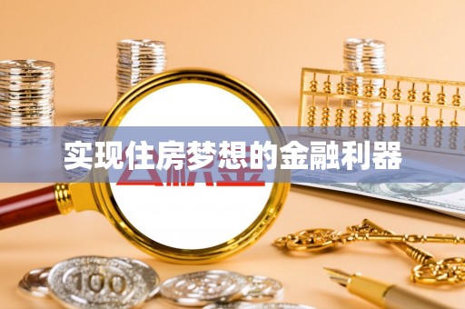 大足实现住房梦想的金融利器