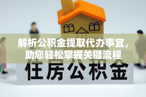 大足解析公积金提取代办事宜，助您轻松掌握关键流程